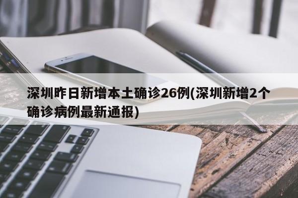 深圳昨日新增本土确诊26例(深圳新增2个确诊病例最新通报)