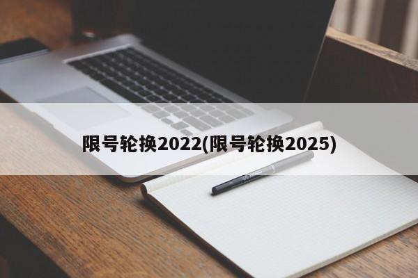 限号轮换2022(限号轮换2025)