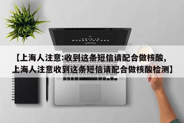 【上海人注意:收到这条短信请配合做核酸,上海人注意收到这条短信请配合做核酸检测】