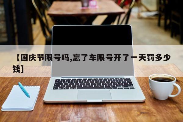【国庆节限号吗,忘了车限号开了一天罚多少钱】