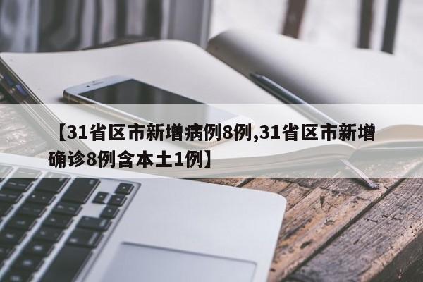 【31省区市新增病例8例,31省区市新增确诊8例含本土1例】