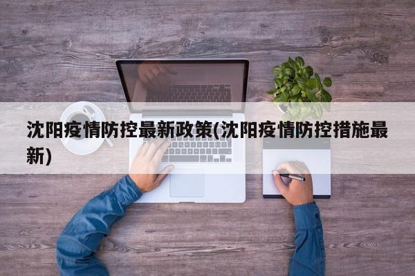 沈阳疫情防控最新政策(沈阳疫情防控措施最新)