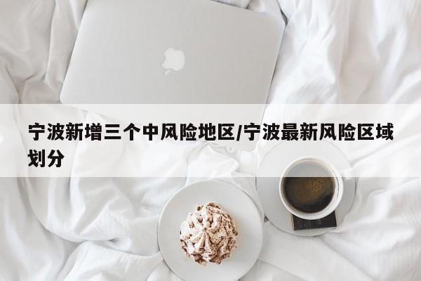 宁波新增三个中风险地区/宁波最新风险区域划分