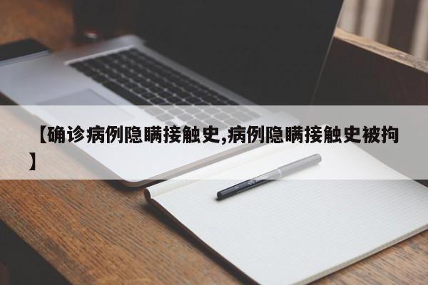 【确诊病例隐瞒接触史,病例隐瞒接触史被拘】