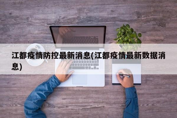 江都疫情防控最新消息(江都疫情最新数据消息)