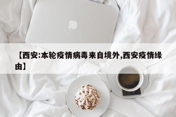 【西安:本轮疫情病毒来自境外,西安疫情缘由】