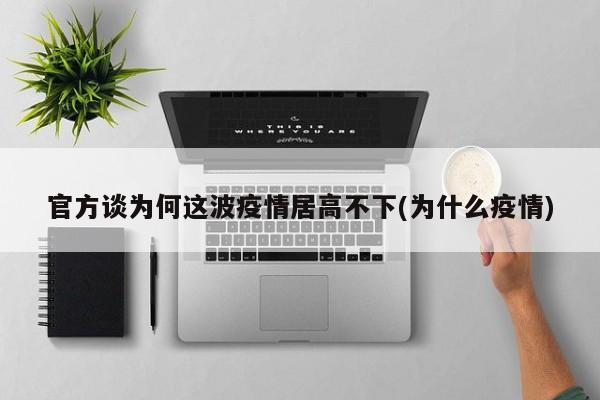 官方谈为何这波疫情居高不下(为什么疫情)