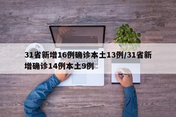 31省新增16例确诊本土13例/31省新增确诊14例本土9例
