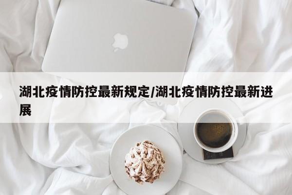 湖北疫情防控最新规定/湖北疫情防控最新进展