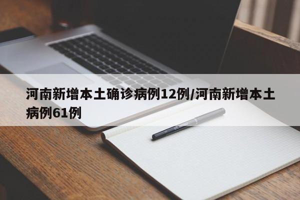 河南新增本土确诊病例12例/河南新增本土病例61例