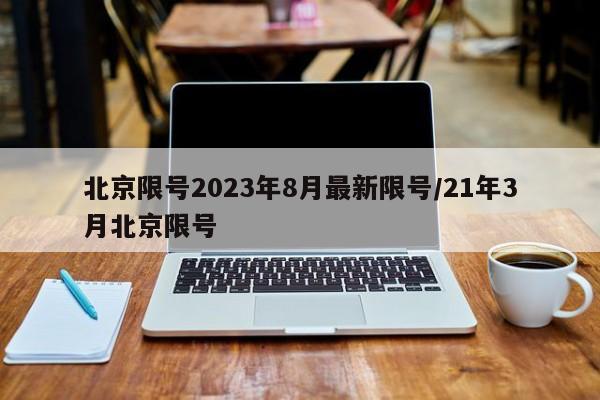 北京限号2023年8月最新限号/21年3月北京限号