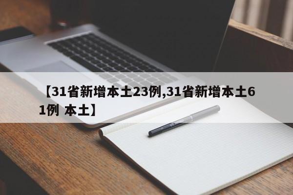 【31省新增本土23例,31省新增本土61例 本土】