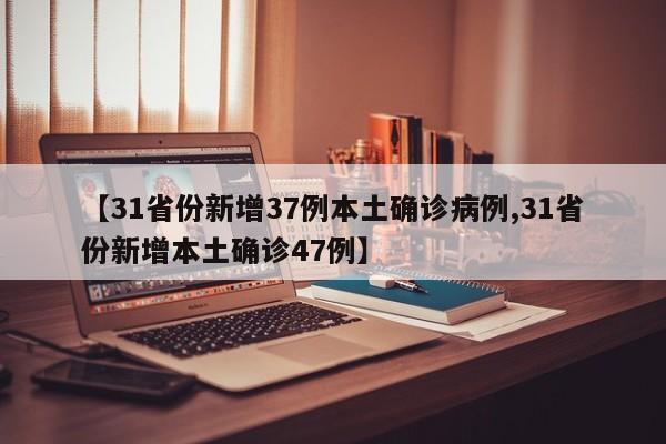 【31省份新增37例本土确诊病例,31省份新增本土确诊47例】