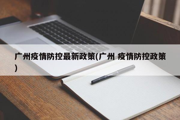 广州疫情防控最新政策(广州 疫情防控政策)