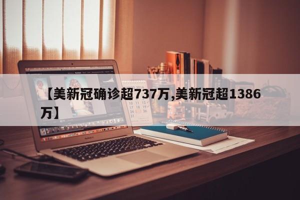 【美新冠确诊超737万,美新冠超1386万】