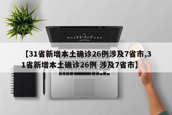 【31省新增本土确诊26例涉及7省市,31省新增本土确诊26例 涉及7省市】