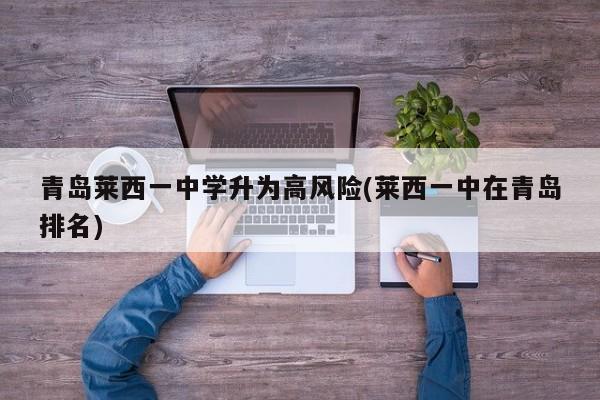 青岛莱西一中学升为高风险(莱西一中在青岛排名)