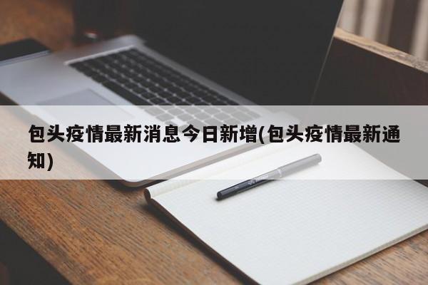 包头疫情最新消息今日新增(包头疫情最新通知)