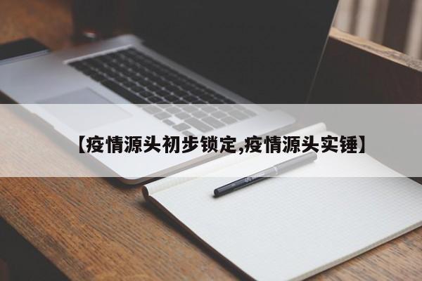 【疫情源头初步锁定,疫情源头实锤】