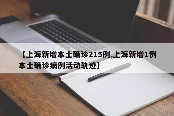 【上海新增本土确诊215例,上海新增1例本土确诊病例活动轨迹】