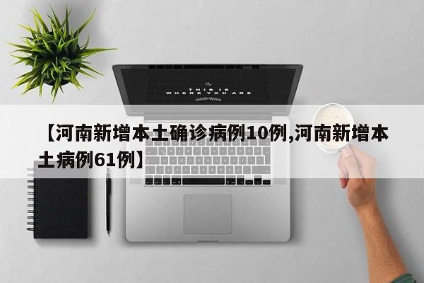 【河南新增本土确诊病例10例,河南新增本土病例61例】