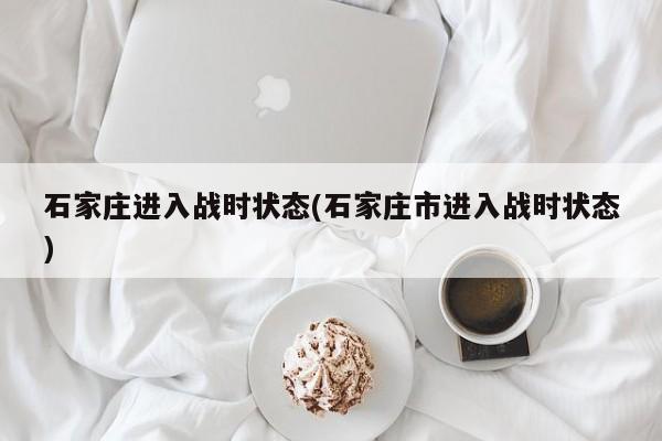 石家庄进入战时状态(石家庄市进入战时状态)