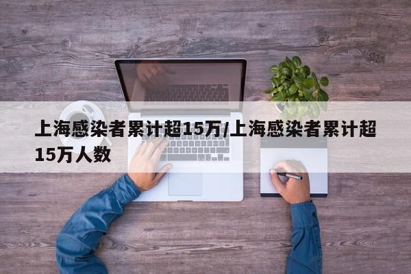 上海感染者累计超15万/上海感染者累计超15万人数