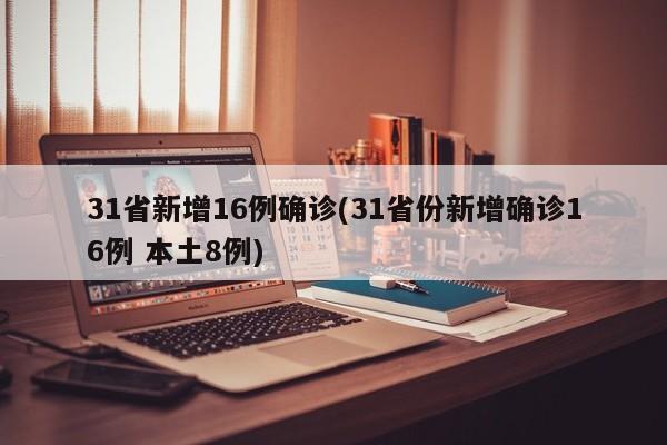 31省新增16例确诊(31省份新增确诊16例 本土8例)
