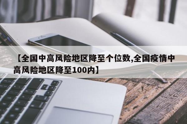 【全国中高风险地区降至个位数,全国疫情中高风险地区降至100内】