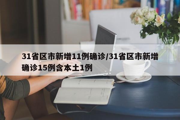 31省区市新增11例确诊/31省区市新增确诊15例含本土1例