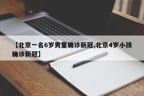 【北京一名6岁男童确诊新冠,北京4岁小孩确诊新冠】