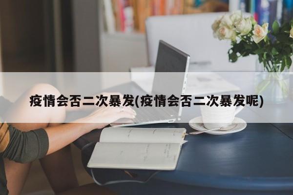 疫情会否二次暴发(疫情会否二次暴发呢)