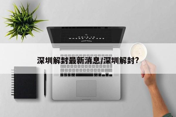 深圳解封最新消息/深圳解封?