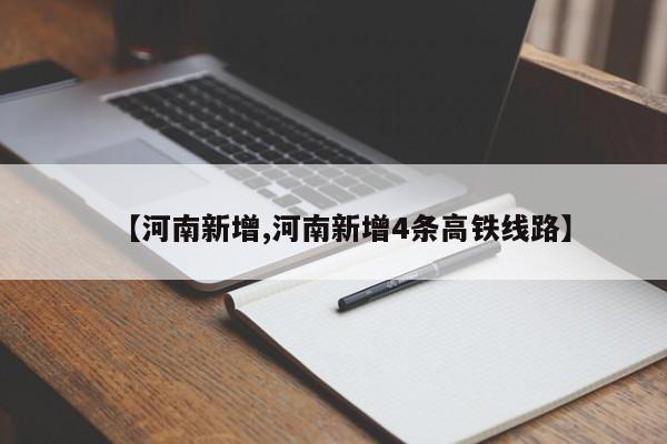 【河南新增,河南新增4条高铁线路】