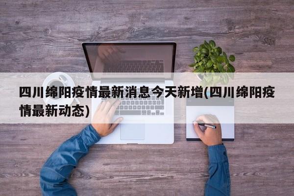 四川绵阳疫情最新消息今天新增(四川绵阳疫情最新动态)