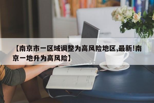 【南京市一区域调整为高风险地区,最新!南京一地升为高风险】
