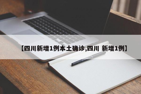 【四川新增1例本土确诊,四川 新增1例】