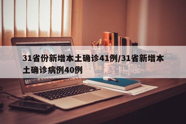31省份新增本土确诊41例/31省新增本土确诊病例40例