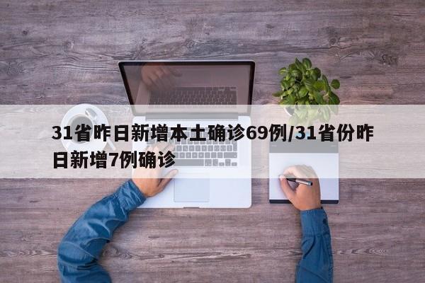31省昨日新增本土确诊69例/31省份昨日新增7例确诊