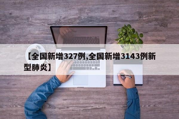 【全国新增327例,全国新增3143例新型肺炎】
