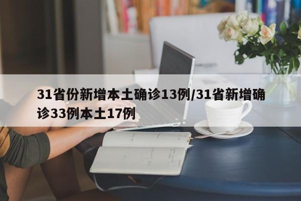 31省份新增本土确诊13例/31省新增确诊33例本土17例