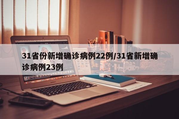 31省份新增确诊病例22例/31省新增确诊病例23例