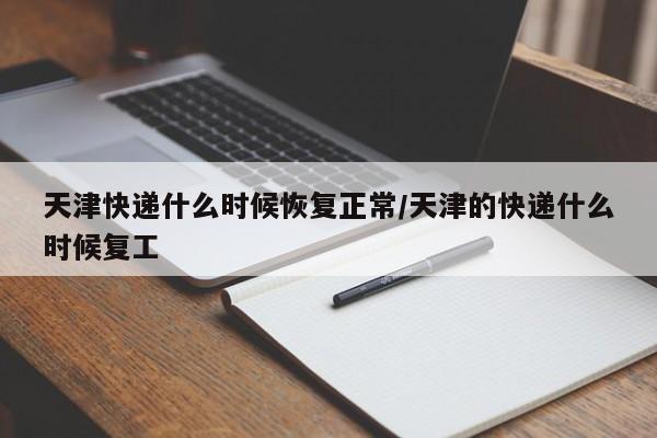 天津快递什么时候恢复正常/天津的快递什么时候复工