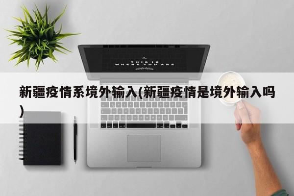 新疆疫情系境外输入(新疆疫情是境外输入吗)