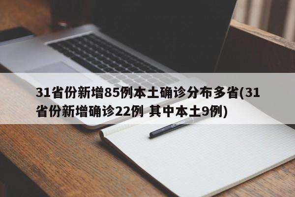 31省份新增85例本土确诊分布多省(31省份新增确诊22例 其中本土9例)