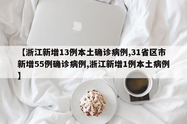 【浙江新增13例本土确诊病例,31省区市新增55例确诊病例,浙江新增1例本土病例】