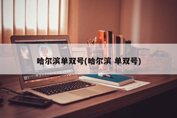哈尔滨单双号(哈尔滨 单双号)