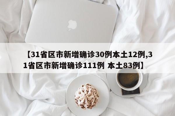 【31省区市新增确诊30例本土12例,31省区市新增确诊111例 本土83例】