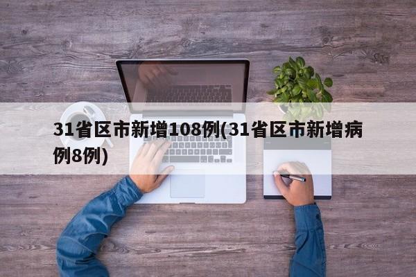 31省区市新增108例(31省区市新增病例8例)