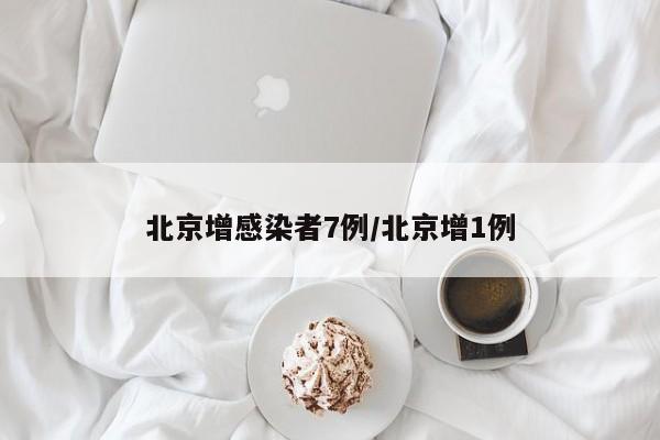 北京增感染者7例/北京增1例